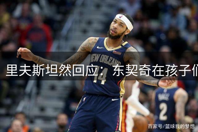 里夫斯坦然回应：东契奇在孩子们心中就是超级英雄